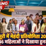 मसूरी में मेहंदी प्रतियोगिता 2026 का सफल आयोजन, 46 महिलाओं ने दिखाया हुनर