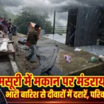 मसूरी में मूसलाधार बारिश से जनजीवन अस्त-व्यस्त, कमेटी मार्ग पर मकान पर मंडराया खतरा